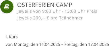    I. Kursvon Montag, den 14.04.2025 – Freitag, den 17.04.2025 jeweils von 9:00 Uhr - 13:00 Uhr Preis jeweils 200,-- € pro Teilnehmer  OSTERFERIEN CAMP