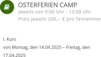    I. Kursvon Montag, den 14.04.2025 – Freitag, den 17.04.2025 jeweils von 9:00 Uhr - 13:00 Uhr Preis jeweils 200,-- € pro Teilnehmer  OSTERFERIEN CAMP