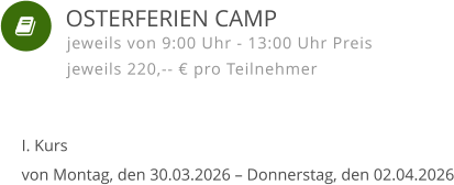    I. Kursvon Montag, den 30.03.2026 – Donnerstag, den 02.04.2026 jeweils von 9:00 Uhr - 13:00 Uhr Preis jeweils 220,-- € pro Teilnehmer  OSTERFERIEN CAMP