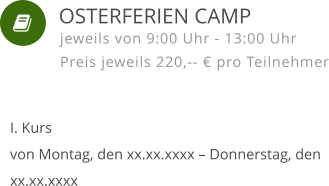    I. Kursvon Montag, den xx.xx.xxxx – Donnerstag, den xx.xx.xxxx jeweils von 9:00 Uhr - 13:00 Uhr Preis jeweils 220,-- € pro Teilnehmer  OSTERFERIEN CAMP